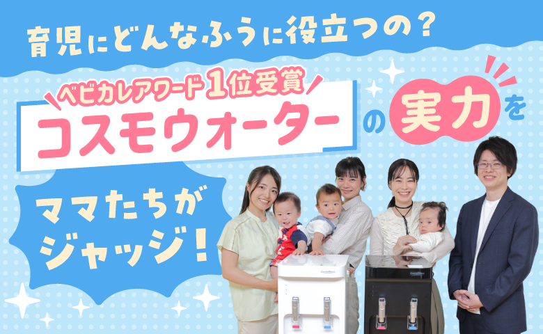 ベビカレアワード1位！ママが試してわかった「コスモウォーター」の魅力【座談会】