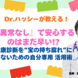 「異常なし」で安心するのはまだ早い！？健康診断を宝の持ち腐れにしないための「自分専用」活用術【医師コラム】