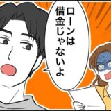 「借金はないって言っていたよね！？」夫に毎月の返済があることが判明。でも…夫「ローンは借金じゃない」