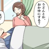 体調を崩した夫。「おかゆ？うどん？」尋ねると…キョトン顔に。「違うでしょ」夫の言葉に衝撃