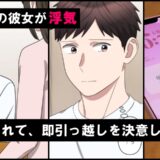 3年同棲した彼女が浮気。逆ギレ破局⇒引っ越しを手伝いに来た同僚の告白で…思わぬ結末に？