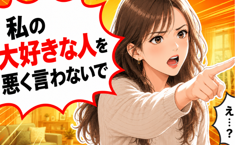 「私の大好きな人を悪く言わないで」思わず口をついて出たひと言。相手はまさかの…？