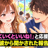 男友だち「気になる子がいるんだ」私「うまくいくといいね！」⇒後日、聞かされた報告に私は…！？