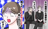 「そろそろ…」夫の祖母のお通夜中、義父がニタニタと非常識発言→厳粛な場で…許せない!私が下した決断は