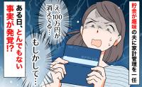 「100万円はどこに！？」ある日、通帳を見て青ざめた私…→夫を問い詰めた結果、判明したのはとんでもない事実だった！