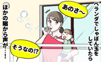 「うるさい！」ベランダでシャボン玉をしていたら誰かの声が…→その後、近所の人の会話が聞こえてきて…？