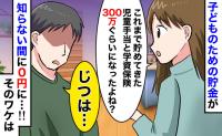 「児童手当と学資保険、総額300万がない…」知らない間にゼロに！？→夫に聞くと…耳を疑う返答とは