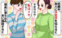 友人に出産予定日を伝えると「え〜？私はイヤだなぁ」な、何が…？発言の理由に落ち込み、夫に相談すると