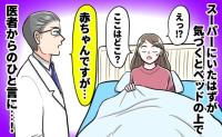 妊娠中、スーパーで突然倒れた私「ここ、どこ？」→「赤ちゃんですが…」目覚めた病院で医師に告げられた真実に涙