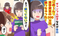 夫「進学資金の200万円使っちゃった♡」妻「減ってないよ？」ギャンブルで散財を告白→夫と義母が顔面蒼白！だって