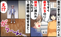 夫「親友に誘われたから旅行に行ってくるわ！」臨月の私を置き去り…1週間後、夫が慌てふためいたワケ