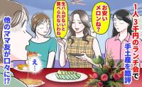 ママ友「お安いメロン…生ハムがないと」1人3千円のランチ会で手土産を酷評→え？他のママ友が口々に