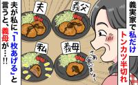 「私だけトンカツ半切れ…」義父と夫は2枚なのに？嫁いびりに絶句→夫が1枚くれると…義母が最低発言