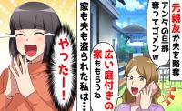親友「旦那さんも広い庭付きの家も私がもらうね♡」略奪され離婚→私「やったー♡」家も夫も盗られ歓喜のワケ