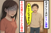 夫が「トイレ掃除しといたよ〜」と笑った瞬間、私が【絶句した理由】"手ぶらで出てきた"真相にゾッ…！