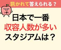 日本で一番収容人数が多いスタジアムは？【意外と不正解者続出！】知ったかぶりして恥ずかしい…