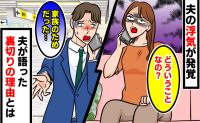 夫「家族のためだった」繰り返す浮気の言い訳にあぜん。問い詰めた私が最後に手に入れた関係
