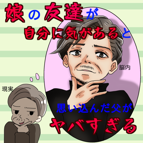 娘の友だちが自分に気があると思い込んだ父がヤバすぎる