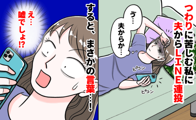 「え…ウソでしょ？」つわりで動けない私に夫からLINEの嵐→メッセージを開き二度見！衝撃の発言が