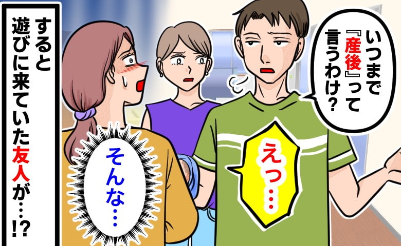 「いつまで甘えるの？」産後1カ月の私に夫が皮肉発言→すかさず隣で聞いていた友人がピシャリ！すると夫は…