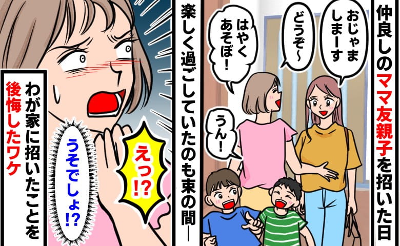 「おじゃましまーす！」仲良しママ友親子が初めてわが家に→「え？うそ…」私が言葉を失ったまさかの展開とは？