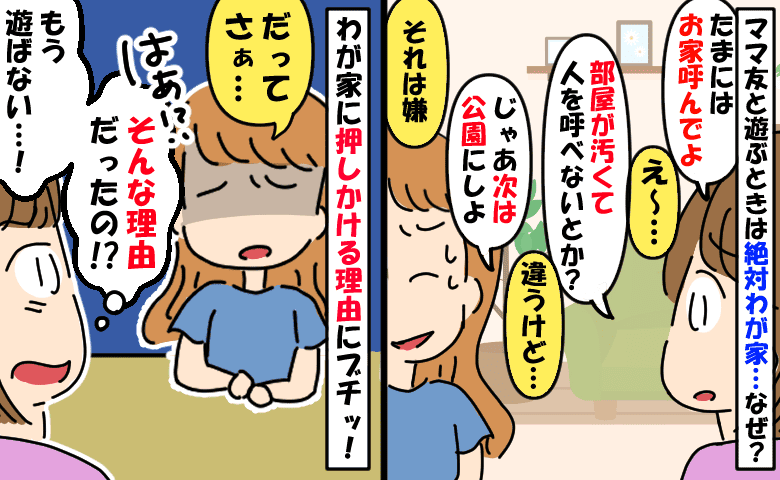 仲良しママと遊ぶのは毎回うち「なんで？汚くて人呼べないの？」ママの口から飛び出した理由にブチッ！