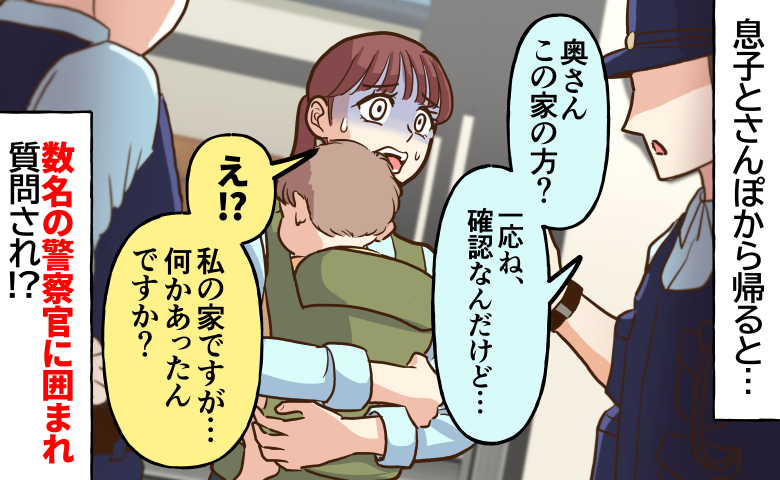 警察官「一応、確認ですが…」息子とさんぽから帰ると自宅前で突然、数名の警察官に囲まれあ然…なぜ？