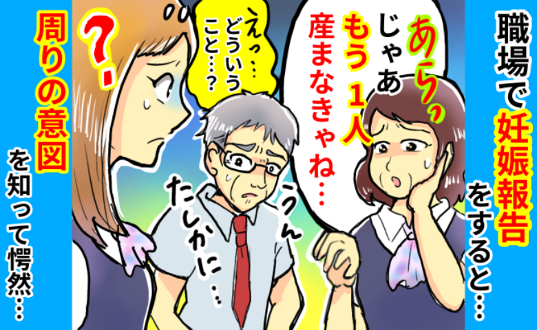 「もう1人産まなきゃね…」職場で妊娠報告をした私→なんで？周囲からの言葉にモヤモヤ…意図とは！？