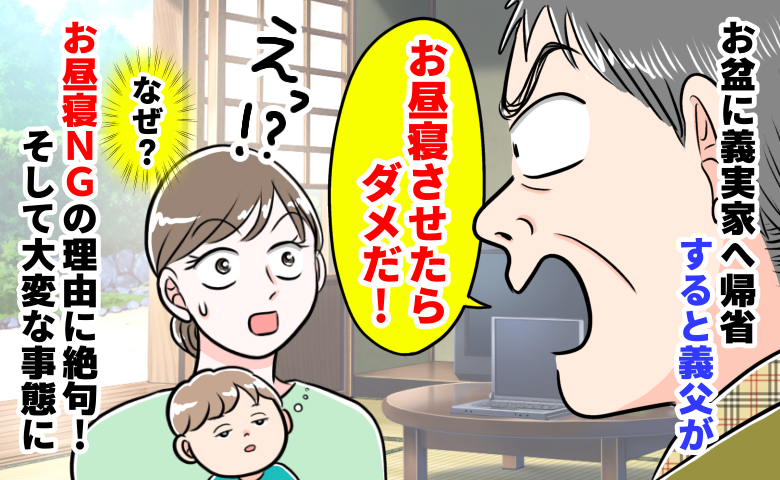 義父「お昼寝させちゃダメだ！」義実家で衝撃の一言⇒お昼寝NGの理由に呆然…その後、大変な事態に！