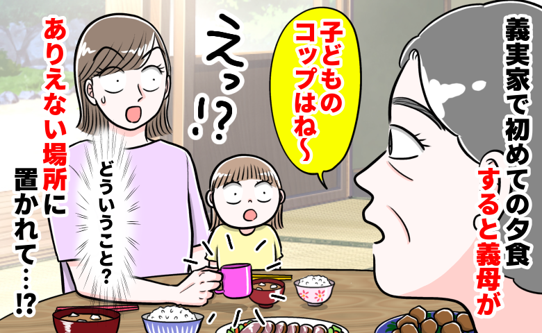 義実家で初めての夕食、義母が娘のコップを“ありえない場所”へ⇒謎ルールに戸惑いつつ夫を見ると…！