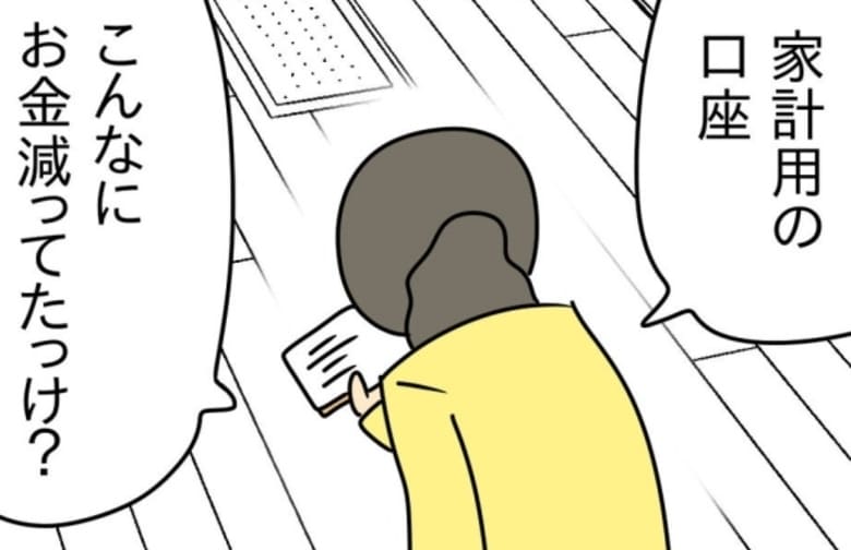 「こんなにお金減ってた？」家計用の口座を確認しあ然→夫に詰められる私…すると謎の紙？実は！ #家計を使いこむ夫 1