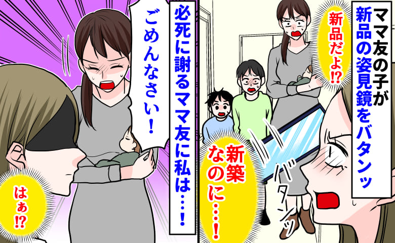 「新築なのに…！」ママ友の子が新品の姿見鏡をバタンッ→弁償してくれるの…？必死に謝るママ友に私は！