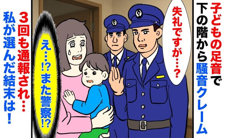 「また警察！？」子どもの足音で下の階から騒音クレーム！3回も通報され怯える日々→半年後、私が選んだ結末