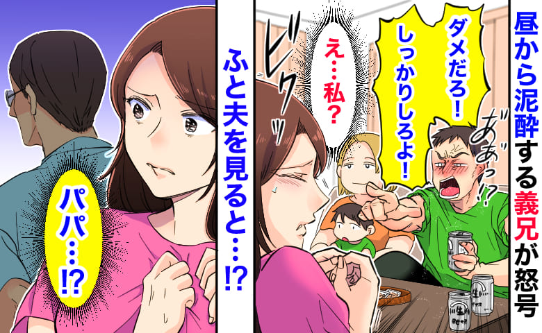 「ダメだろ！」昼から泥酔する義兄が私に対し突然ブチギレ→理不尽な怒号にモヤッ！ふと夫を見ると…