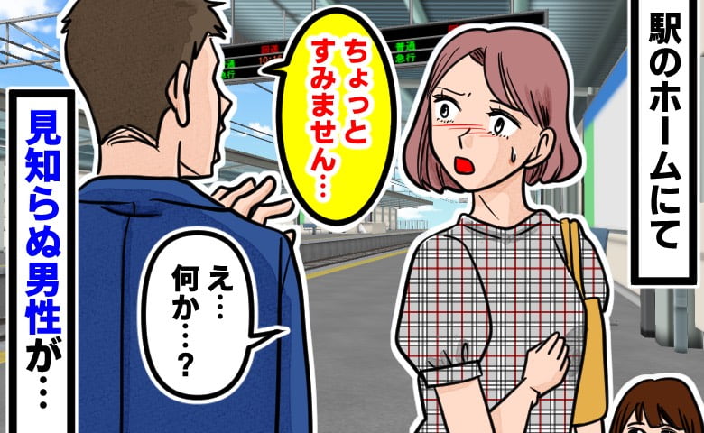 「ちょっとすみません…」駅のホームで見知らぬ男性に声をかけられた私→「何か…？」ドキッとした私に男性は