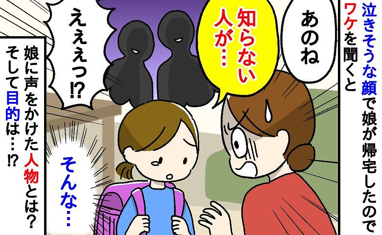 「え！？どうしたの！？」涙目で帰宅した娘。話を聞いたところ、下校中の娘に声をかけてきたのは？