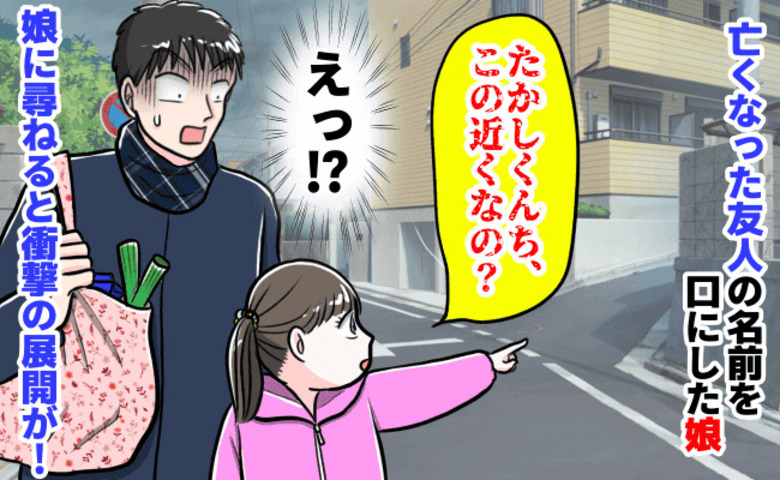 「たかしくんち、この近く？」高校時代に亡くなった友人の名前を知る娘→え…？尋ねると衝撃の展開が！