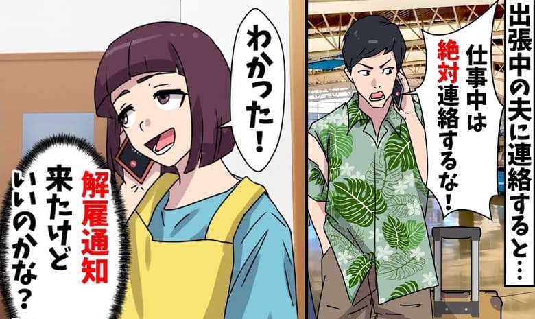 私「夫が…解雇？」夫「出張中は連絡するな！」会社から通知が届いたと夫に連絡→おーけー♪ガチャ切りの果てに…！？