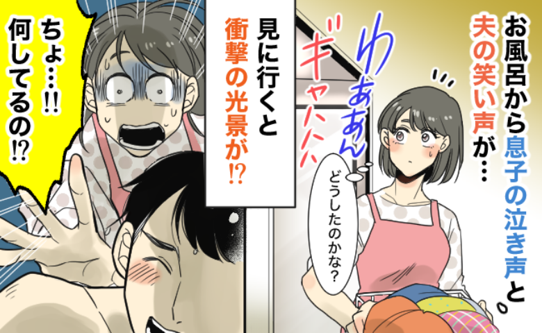 「何やってるの！」お風呂から泣き声と夫の爆笑が交互に聞こえ…⇒扉を開けた瞬間、目を疑う事態に！？