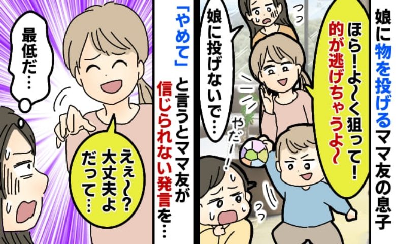 「ほら！的が逃げちゃう！」1歳娘に向かい物を投げて喜ぶママ友親子→注意するとママ友がまさかの発言！
