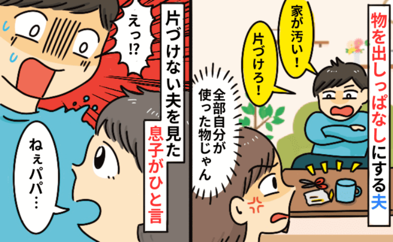 「部屋が散らかってるぞ！」自分のことを棚に上げて文句ばかりの夫→息子が放ったまさかのひと言で顔面蒼白に…！