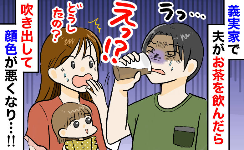 「味が変…」義実家で麦茶を飲むと夫が吐き出し、顔色が急変！⇒義母に確認すると、まさかの事実が判明