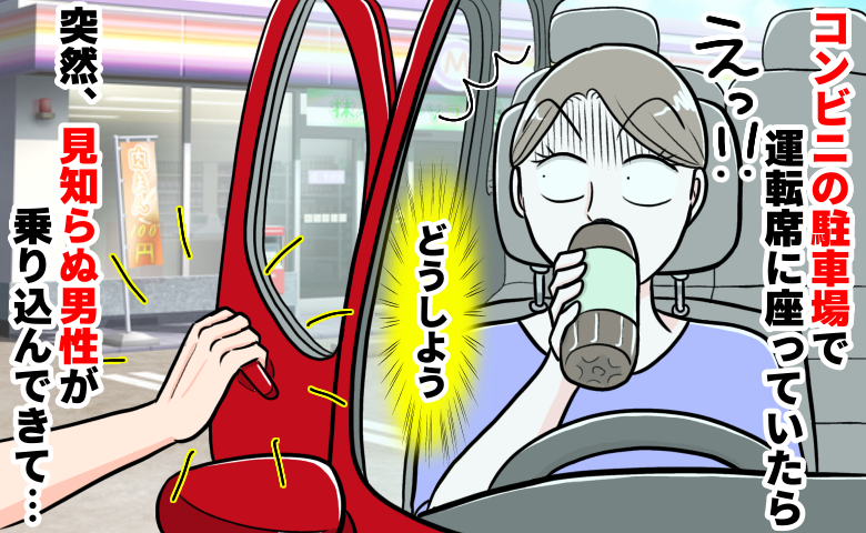 「え？誰！？」コンビニ駐車場で運転席に座っていると、見知らぬ男が乗り込んできてゾッ！すると相手が