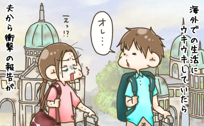 夫の海外赴任に同行、憧れの生活が始まるはずが…！「ちょっと待って…」私が絶望した、夫が発した衝撃のひと言とは