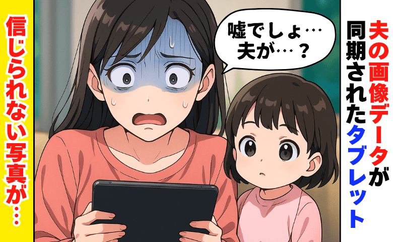 「娘が高熱のときに裏切ったの？」夫のデータが同期されたタブレット…そこには信じられない写真が！？