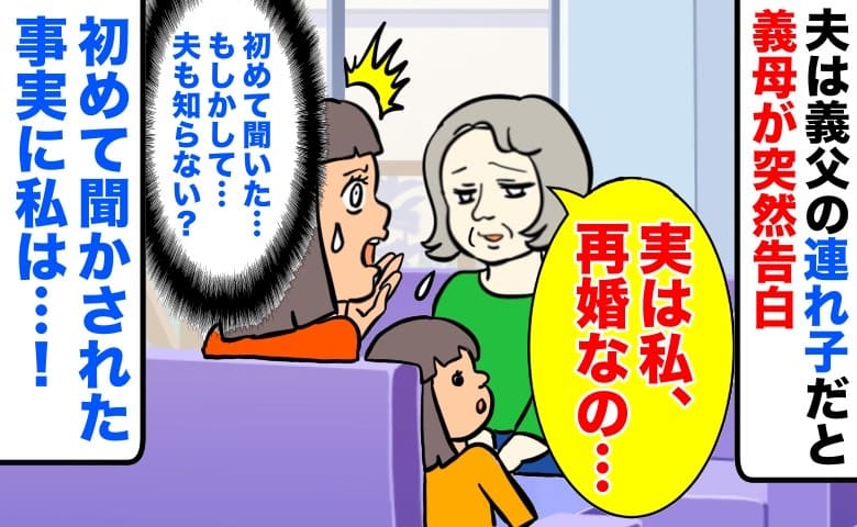 「実は私、再婚なの…」夫は義父の連れ子だと義母が突然告白→夫は知ってる…？初めて聞かされた事実に私は…