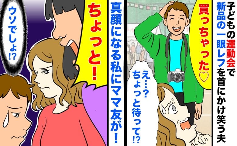 「買っちゃった♡」子どもの運動会で新品の一眼レフを首にかけ笑う夫→一瞬で真顔になる私にママ友が…！