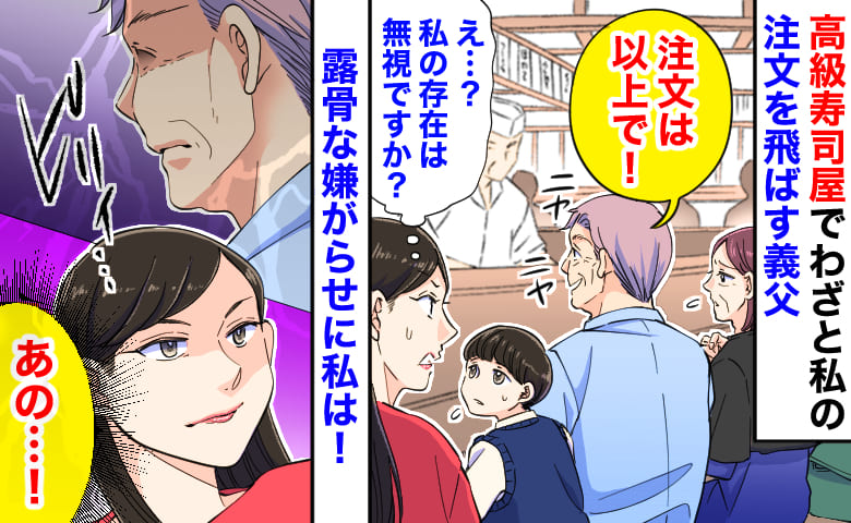 「私の存在は無視ですか？」高級寿司屋でわざと私の注文を飛ばす義父→子どもも気づく露骨な嫌がらせ…私は