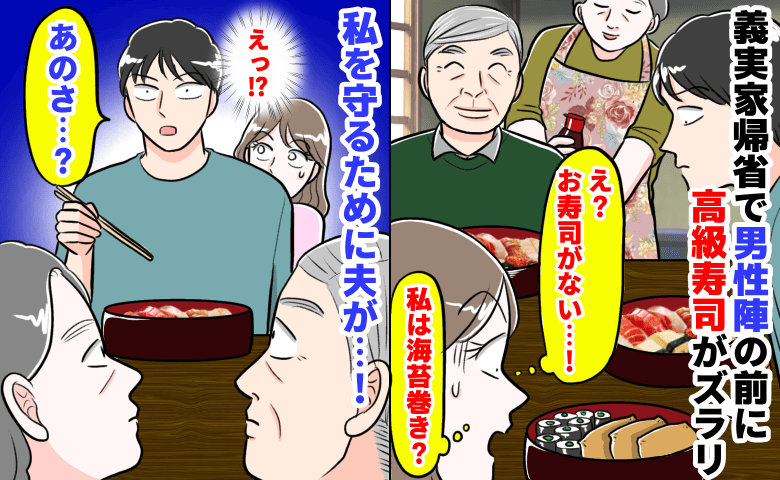 「私は海苔巻き？」義実家帰省で男性陣の前に高級寿司がズラリ→え…？私を守るため夫が義両親を前に…！