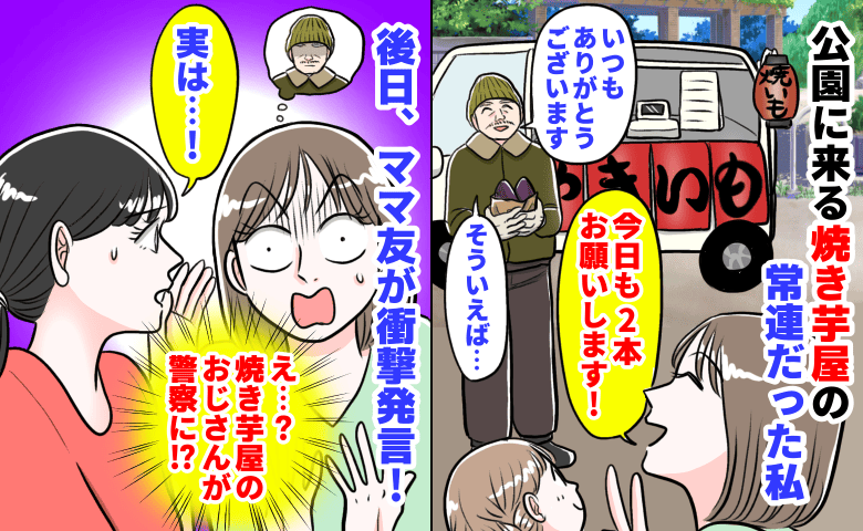 「焼き芋屋のおじさんが警察に！？」公園に来る焼き芋屋の常連だった私→後日、ママ友が衝撃発言！おじさんの本性は…